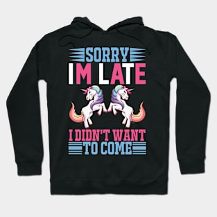 Sorry Im Late I Didnt Want To Come Sarcastic Unicorn Hoodie